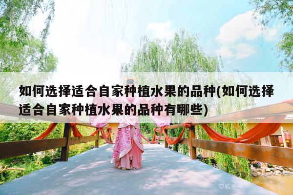 如何选择适合自家种植水果的品种(如何选择适合自家种植水果的品种有哪些)
